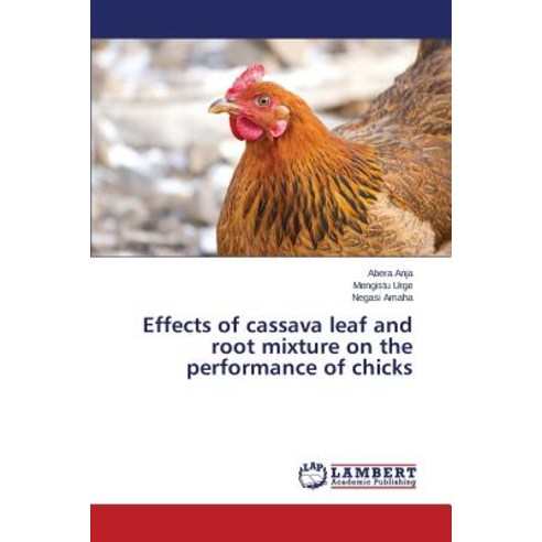 Effects of Cassava Leaf and Root Mixture on the Performance of Chicks Paperback, LAP Lambert Academic Publishing