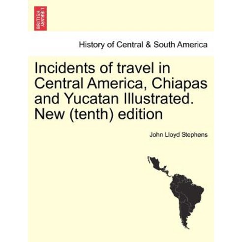 Incidents of Travel in Central America Chiapas and Yucatan Illustrated. New (Tenth) Edition Paperback, British Library, Historical Print Editions