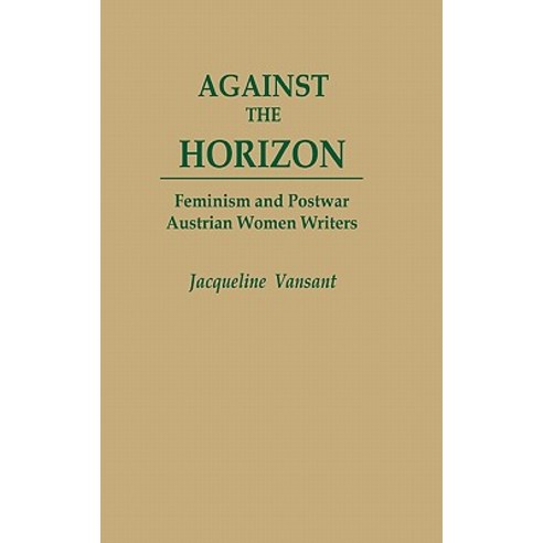 Against the Horizon: Feminism and Postwar Austrian Women Writers Hardcover, Praeger