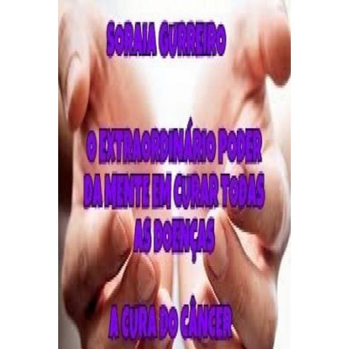 O Extraordinario Poder Da Mente Em Curar Doencas: A Cura Atraves Da Mente Paperback, Createspace Independent Publishing Platform
