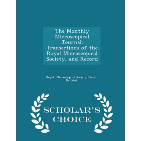 The Monthly Microscopical Journal: Transactions of the Royal Microscopical Society and Record - Scholar''s Choice Edition Paperback