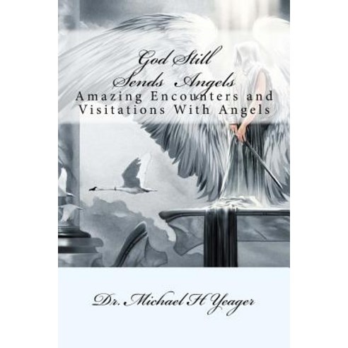 God Still Sends Angels: Amazing Encounters and Visitations with Angels Paperback, Createspace Independent Publishing Platform