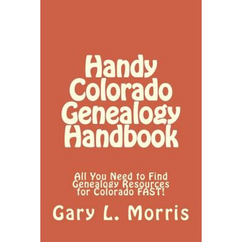 Handy Colorado Genealogy Handbook: All You Need to Find Genealogy Resources for Colorado Fast! Paperback, Createspace