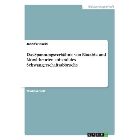 Das Spannungsverhaltnis Von Bioethik Und Moraltheorien Anhand Des Schwangerschaftsabbruchs Paperback, Grin Publishing