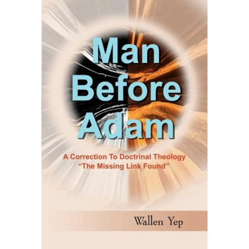 Man Before Adam: A Correction to Doctrinal Theology "The Missing Link Found" Paperback, iUniverse