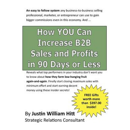 How You Can Increase B2B Sales and Profits in 90-Days or Less: Gets You More Profits with Fewer Resources Is Less Time Paperback, Createspace