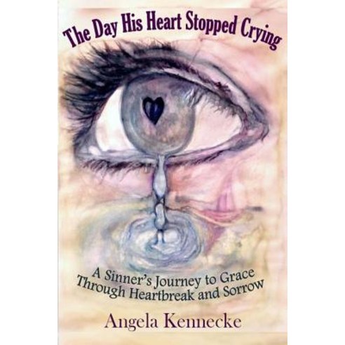 The Day His Heart Stopped Crying: A Sinner''s Journey to Grace Through Heartbreak and Sorrow Paperback, Createspace Independent Publishing Platform