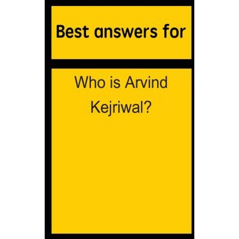 Best Answers for Who Is Arvind Kejriwal? Paperback, Createspace Independent Publishing Platform