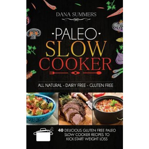 Paleo Slow Cooker: 40 Delicious Gluten Free Paleo Slow Cooker Recipes to Kick-Start Weight Loss Paperback, Createspace Independent Publishing Platform