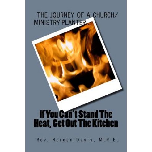 If You Can''t Stand the Heat Get Out the Kitchen: The Journey of a Church/Ministry Planter... Paperback, Createspace Independent Publishing Platform