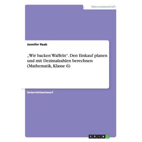 "Wir Backen Waffeln." Den Einkauf Planen Und Mit Dezimalzahlen Berechnen (Mathematik Klasse 6) Paperback, Grin Publishing