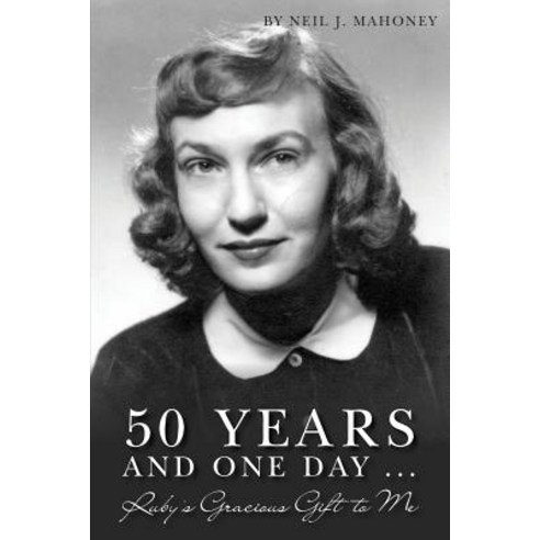 50 Years and One Day ...: Ruby''s Gracious Gift to Me Paperback, Createspace