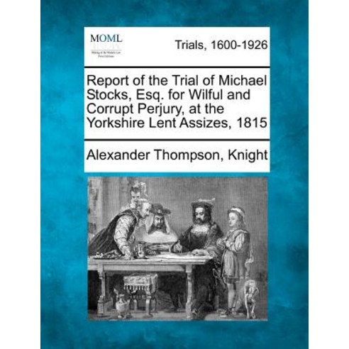 Report of the Trial of Michael Stocks Esq. for Wilful and Corrupt Perjury at the Yorkshire Lent Assizes 1815 Paperback, Gale, Making of Modern Law