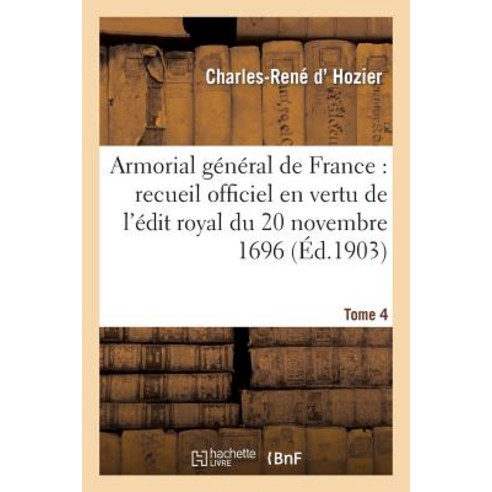 Armorial General de France. T. 4: Recueil Officiel Dresse En Vertu de L''Edit Royal Du 20 Novembre 1696. Paperback, Hachette Livre - Bnf