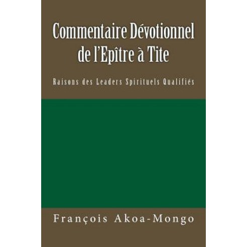 Commentaire Devotionnel Sur L''Epitre a Tite: Raisons de Leaders Spirituels Qualifies Paperback, Createspace Independent Publishing Platform