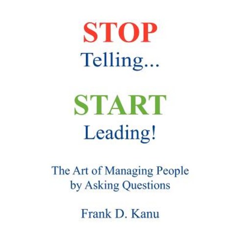 Stop Telling. Start Leading! the Art of Managing People by Asking Questions Paperback, Genius One, Inc.