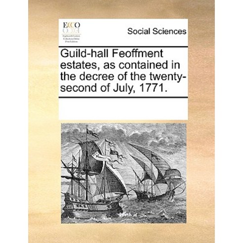 Guild-Hall Feoffment Estates as Contained in the Decree of the Twenty-Second of July 1771. Paperback, Gale Ecco, Print Editions