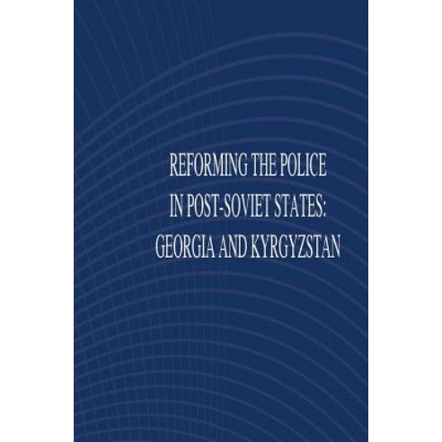 Reforming the Police in Post-Soviet States: Georgia and Kyrgyztan Paperback, Createspace