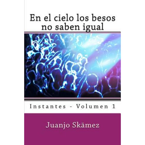 En El Cielo Los Besos No Saben Igual: Instantes - Volumen 1 Paperback, Createspace Independent Publishing Platform