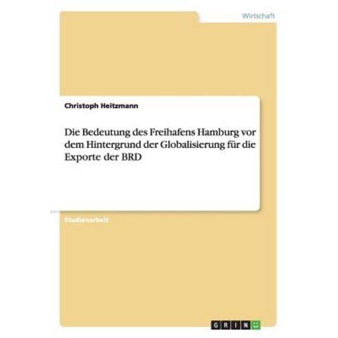 Die Bedeutung Des Freihafens Hamburg VOR Dem Hintergrund Der Globalisierung Fur Die Exporte Der Brd Paperback, Grin Publishing