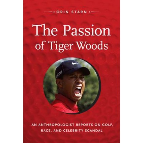 The Passion of Tiger Woods: An Anthropologist Reports on Golf Race and Celebrity Scandal Paperback, Duke University Press