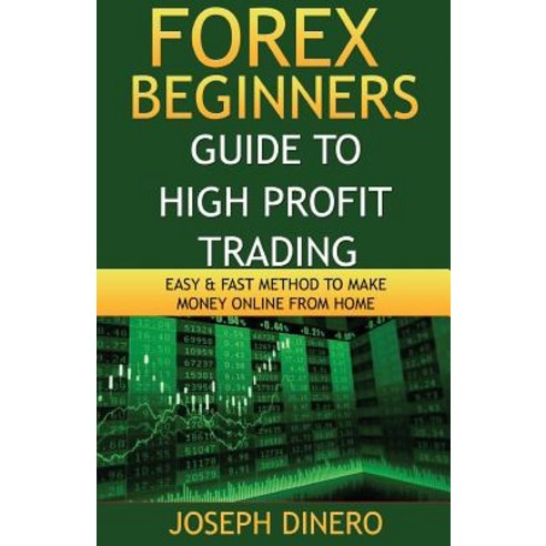Forex Beginners Guide to High Profit Trading: Easy & Fast Method to Make Money Online from Home Paperback, Createspace Independent Publishing Platform
