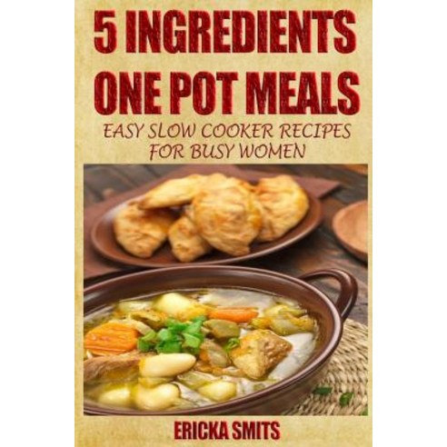 5 Ingredients One Pot Meals: Easy Slow Cooker Recipes for Busy Women Paperback, Createspace Independent Publishing Platform