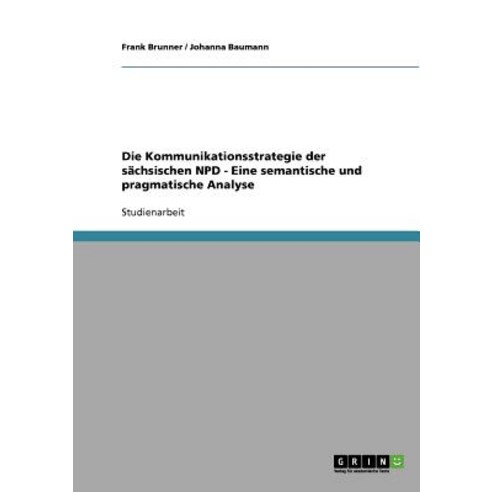Die Kommunikationsstrategie Der Sachsischen Npd - Eine Semantische Und Pragmatische Analyse Paperback, Grin Publishing