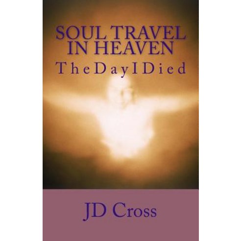 Soul Travel in Heaven: The Day I Died Paperback, Createspace Independent Publishing Platform