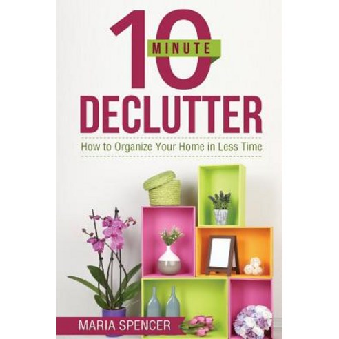 10 Minute Declutter: How to Organize Your Home in Less Time Paperback, Createspace Independent Publishing Platform