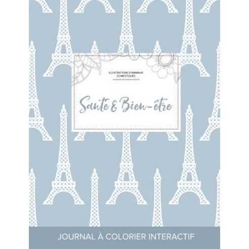 Journal de Coloration Adulte: Sante & Bien-Etre (Illustrations D''Animaux Domestiques Tour Eiffel) Paperback, Adult Coloring Journal Press