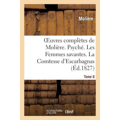 Oeuvres Completes de Moliere. Tome 6. Psyche. Les Femmes Savantes. La Comtesse D''Escarbagnas Paperback, Hachette Livre - Bnf