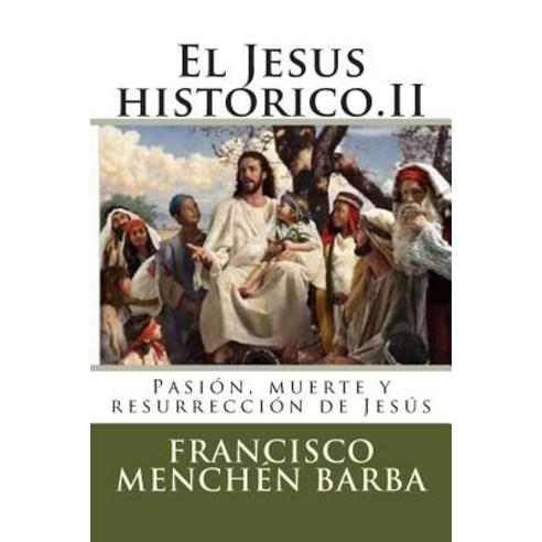 El Jesus Historico.II: Pasion Muerte y Resurreccion de Jesus Paperback, Createspace Independent Publishing Platform
