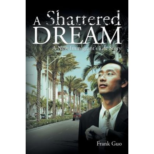 A Shattered Dream: A New Immigrant''s Life Story Paperback, Xlibris Corporation