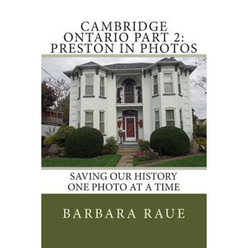 Cambridge Ontario Part 2: Preston in Photos: Saving Our History One Photo at a Time Paperback, Createspace Independent Publishing Platform