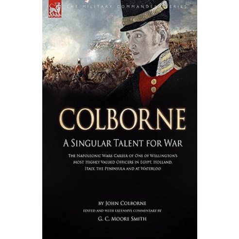 Colborne: A Singular Talent for War: The Napoleonic Wars Career of One of Wellington''s Most Highly Valued Officers in Egypt Hol Paperback, Leonaur Ltd