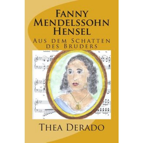 Fanny Mendelssohn Hensel: Aus Dem Schatten Des Bruders Paperback, Createspace Independent Publishing Platform