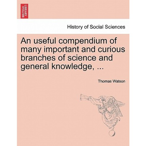 An Useful Compendium of Many Important and Curious Branches of Science and General Knowledge ... Paperback, British Library, Historical Print Editions