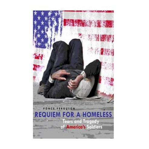 Requiem for a Homeless: Tears and Tragedies of American Soldiers Paperback, Createspace Independent Publishing Platform