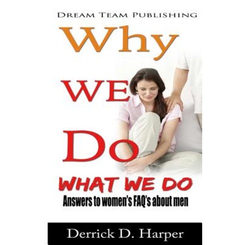 Why We Do What We Do: Answers to Women''s FAQ''s about Men Paperback, Createspace