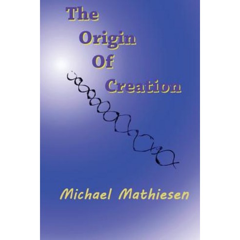 The Origin of Creation: The Meaning of Life Paperback, Createspace Independent Publishing Platform