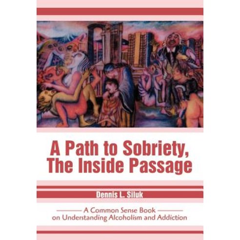 A Path to Sobriety the Inside Passage: A Common Sense Book on Understanding Alcoholism and Addiction Hardcover, iUniverse