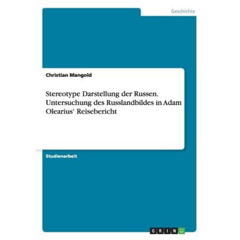 Stereotype Darstellung Der Russen. Untersuchung Des Russlandbildes in Adam Olearius'' Reisebericht Paperback, Grin Publishing