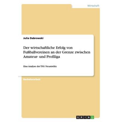 Der Wirtschaftliche Erfolg Von Fuballvereinen an Der Grenze Zwischen Amateur- Und Profiliga Paperback, Grin Publishing