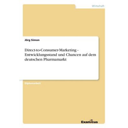 Direct-To-Consumer-Marketing - Entwicklungsstand Und Chancen Auf Dem Deutschen Pharmamarkt Paperback, Examicus Publishing