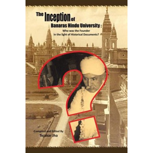 The Inception of Banaras Hindu University: Who Was the Founder in the Light of Historical Documents? Paperback, Partridge India