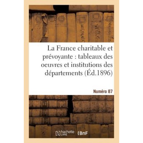 La France Charitable Et Prevoyante: Tableaux Des Oeuvres Et Institutions Des Departements. NR 87 Paperback, Hachette Livre Bnf