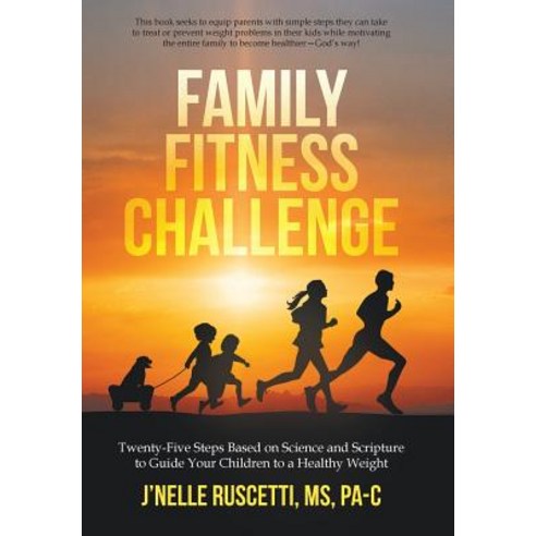 Family Fitness Challenge: Twenty-Five Steps Based on Science and Scripture to Guide Your Children to a Healthy Weight Hardcover, WestBow Press