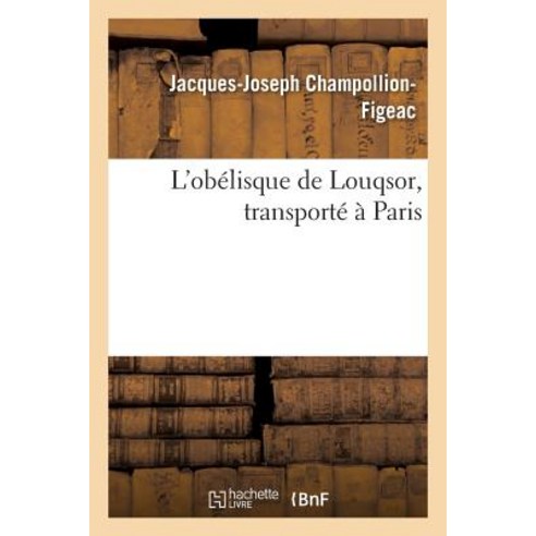 L''Obelisque de Louqsor Transporte a Paris = L''Oba(c)Lisque de Louqsor Transporta(c) a Paris Paperback, Hachette Livre - Bnf