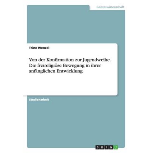 Von Der Konfirmation Zur Jugendweihe. Die Freireligiose Bewegung in Ihrer Anfanglichen Entwicklung Paperback, Grin Verlag Gmbh